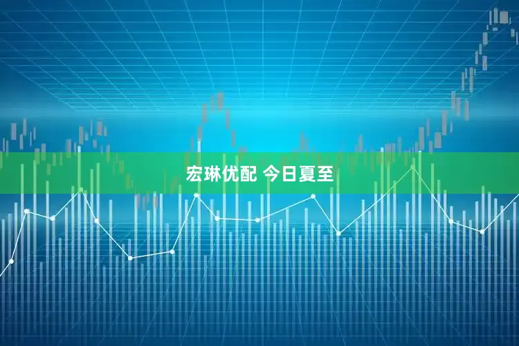 宏琳优配 今日夏至