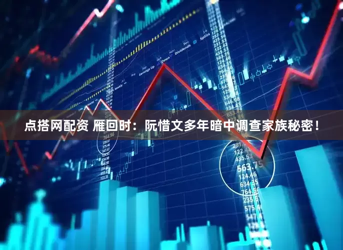 点搭网配资 雁回时：阮惜文多年暗中调查家族秘密！