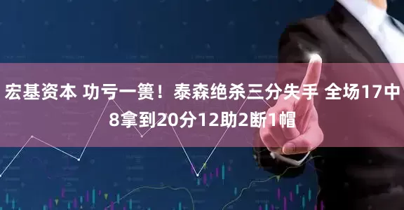 宏基资本 功亏一篑！泰森绝杀三分失手 全场17中8拿到20分12助2断1帽