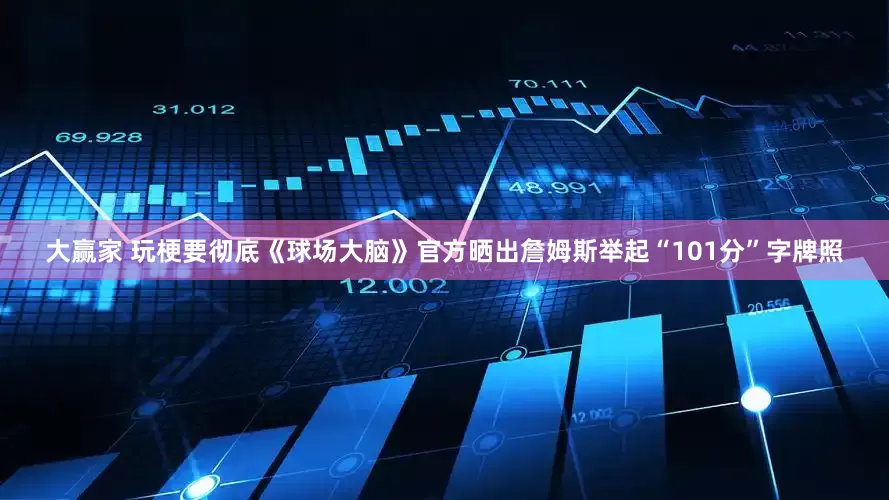 大赢家 玩梗要彻底《球场大脑》官方晒出詹姆斯举起“101分”字牌照