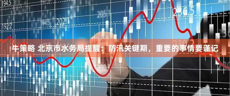 牛策略 北京市水务局提醒：防汛关键期，重要的事情要谨记