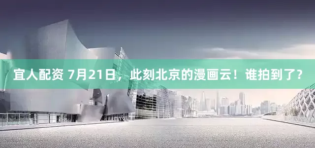 宜人配资 7月21日，此刻北京的漫画云！谁拍到了？