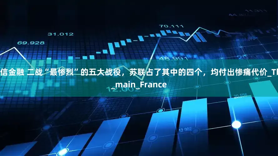 龙信金融 二战“最惨烈”的五大战役，苏联占了其中的四个，均付出惨痛代价_The_main_France