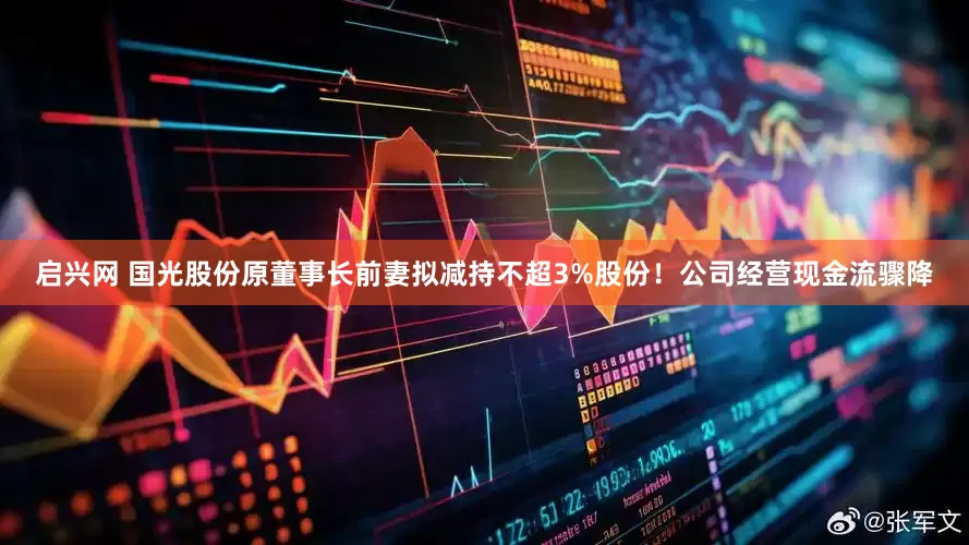 启兴网 国光股份原董事长前妻拟减持不超3%股份！公司经营现金流骤降