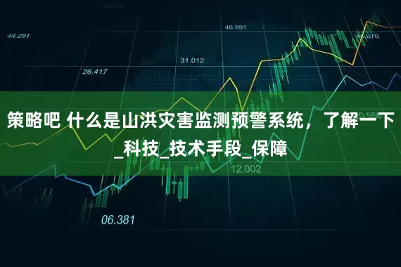 策略吧 什么是山洪灾害监测预警系统，了解一下_科技_技术手段_保障