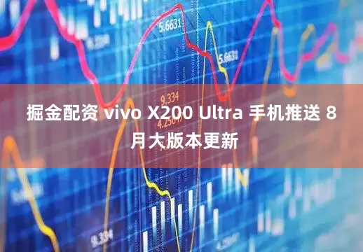 掘金配资 vivo X200 Ultra 手机推送 8 月大版本更新