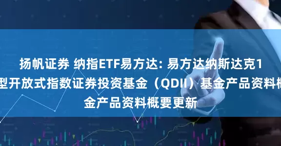 扬帆证券 纳指ETF易方达: 易方达纳斯达克100交易型开放式指数证券投资基金(QDII)基金产品资料概要更新