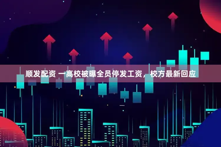 顺发配资 一高校被曝全员停发工资，校方最新回应