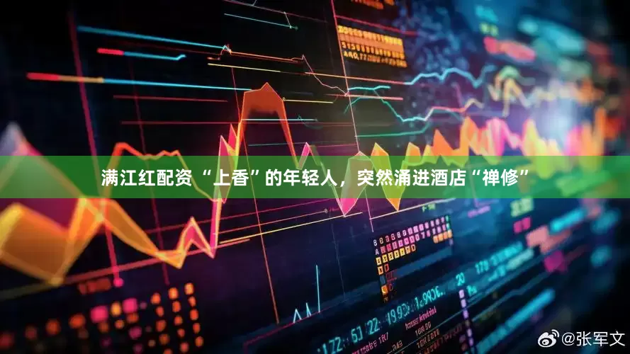 满江红配资 “上香”的年轻人，突然涌进酒店“禅修”