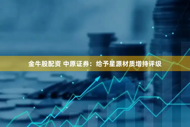 金牛股配资 中原证券：给予星源材质增持评级