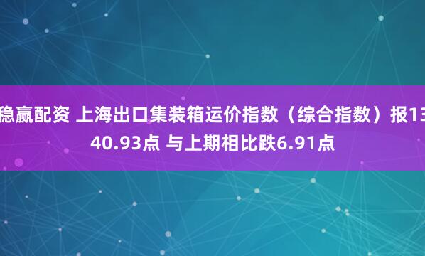 稳赢配资 上海出口集装箱运价指数（综合指数）报1340.93点 与上期相比跌6.91点