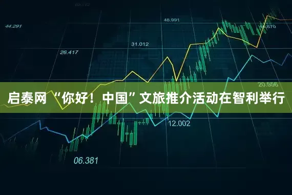 启泰网 “你好！中国”文旅推介活动在智利举行