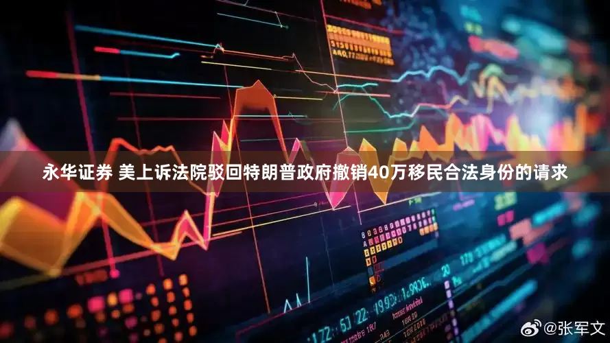永华证券 美上诉法院驳回特朗普政府撤销40万移民合法身份的请求