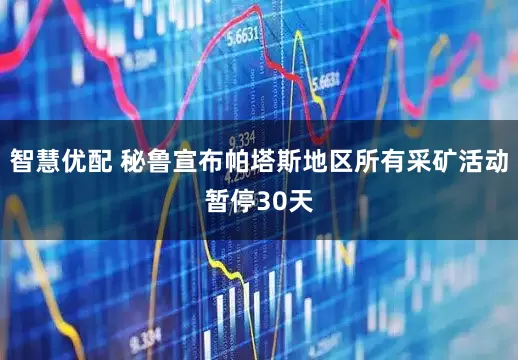智慧优配 秘鲁宣布帕塔斯地区所有采矿活动暂停30天