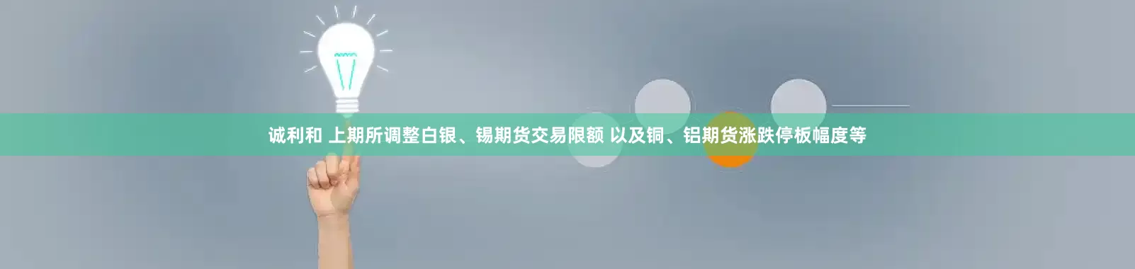 诚利和 上期所调整白银、锡期货交易限额 以及铜、铝期货涨跌停板幅度等