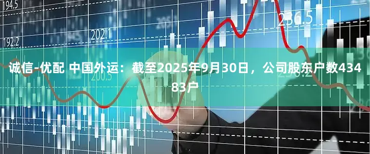 诚信-优配 中国外运：截至2025年9月30日，公司股东户数43483户