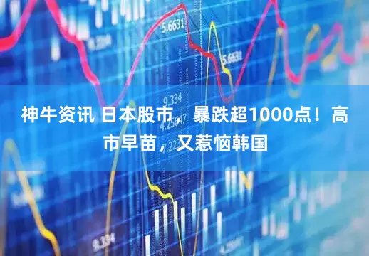 神牛资讯 日本股市，暴跌超1000点！高市早苗，又惹恼韩国