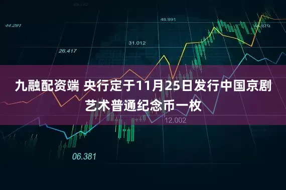 九融配资端 央行定于11月25日发行中国京剧艺术普通纪念币一枚
